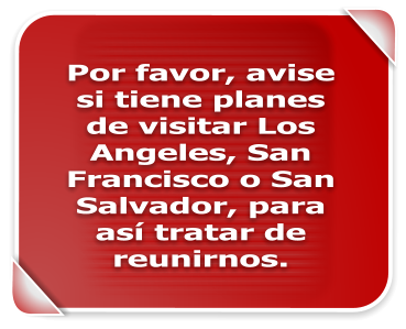 Por favor, avise si tiene planes de visitar Los Angeles, San Francisco o San Salvador, para as� tratar de reunirnos.